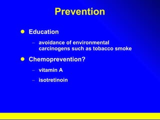 Prevention Education avoidance of environmental carcinogens such as tobacco smoke Chemoprevention? vitamin A isotretinoin 