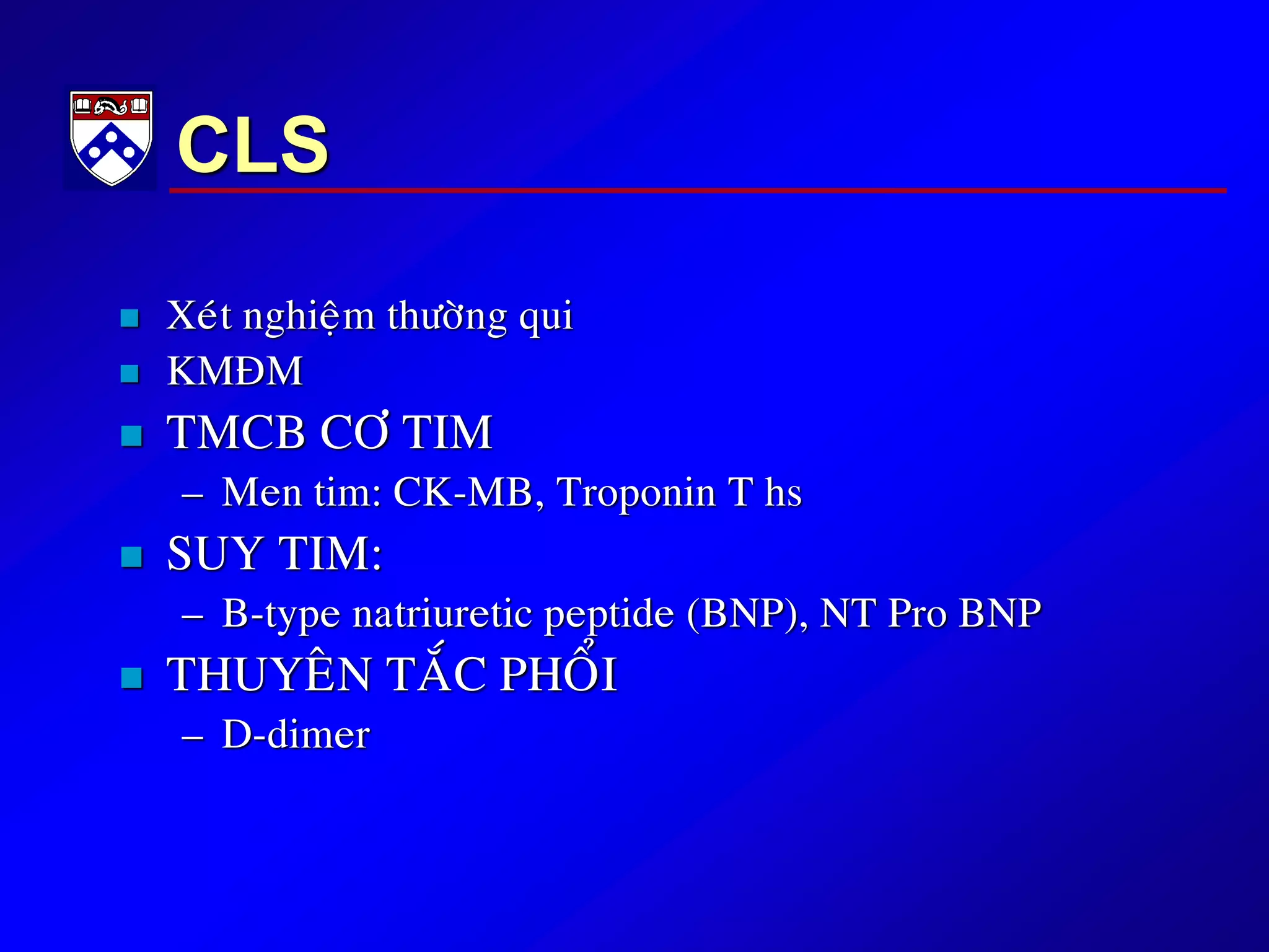 CLS
 Xeùt nghieäm thöôøng qui
 KMÑM
 TMCB CÔ TIM
– Men tim: CK-MB, Troponin T hs
 SUY TIM:
– B-type natriuretic peptide (BNP), NT Pro BNP
 THUYEÂN TAÉC PHOÅI
– D-dimer
 