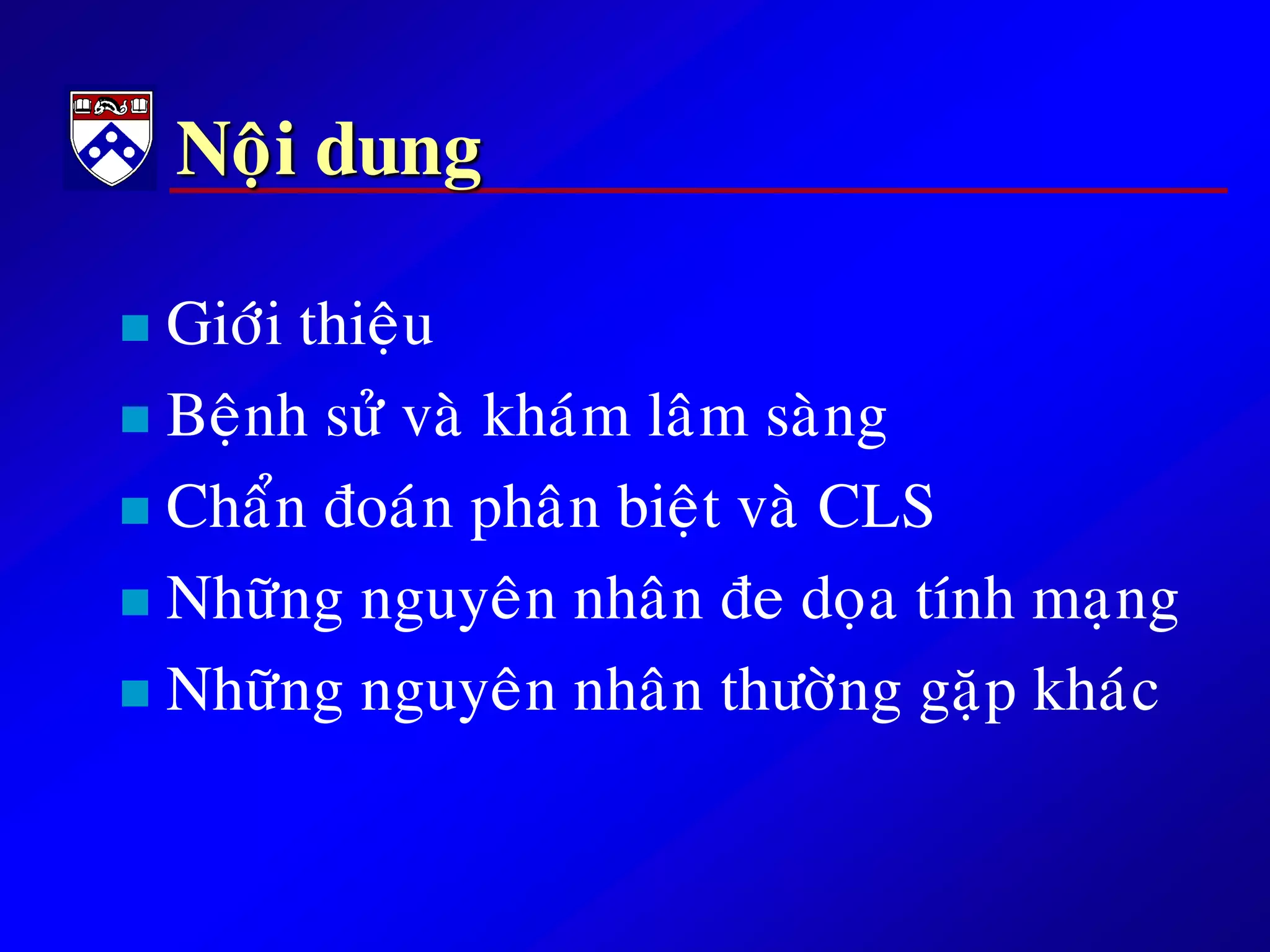 Noäi dung
 Giôùi thieäu
 Beänh söû vaø khaùm laâm saøng
 Chaån ñoaùn phaân bieät vaø CLS
 Nhöõng nguyeân nhaân ñe doïa tính maïng
 Nhöõng nguyeân nhaân thöôøng gaëp khaùc
 