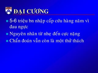 ÑAÏI CÖÔNG
 5-6 trieäu bn nhaäp caáp cöùu haøng naêm vì
ñau ngöïc
 Nguyeân nhaân töø nheï ñeán cöïc naëng
 Chaån ñoaùn vaãn coøn laø moät thöû thaùch
 