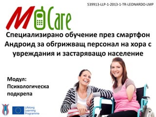 Специализирано обучение през смартфон
Андроид за обгрижващ персонал на хора с
увреждания и застаряващо население
539913-LLP-1-2013-1-TR-LEONARDO-LMP
Модул:
Психологическа
подкрепа
 