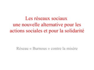 Les réseaux sociaux
une nouvelle alternative pour les
actions sociales et pour la solidarité
Réseau « Burnous » contre la misère
 