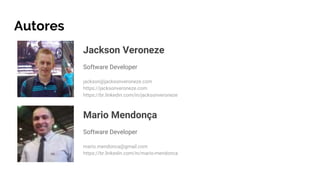 Jackson Veroneze
Software Developer
jackson@jacksonveroneze.com
https://jacksonveroneze.com
https://br.linkedin.com/in/jacksonveroneze
Autores
Mario Mendonça
Software Developer
mario.mendonca@gmail.com
https://br.linkedin.com/in/mario-mendonca
 