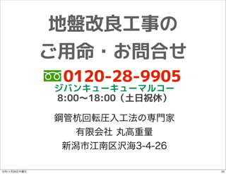 地盤改良工事の
               ご用命・お問合せ
               　0120-28-9905
               ジバンキューキューマルコー
               8:00〜18:00（土日祝休）

               鋼管杭回転圧入工法の専門家
                  有限会社 丸高重量
                新潟市江南区沢海3-4-26

12年11月29日木曜日                      23
 