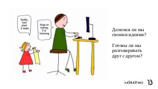 Делимся ли мы
своими идеями?
Готовы ли мы
разговаривать
друг с другом?
 