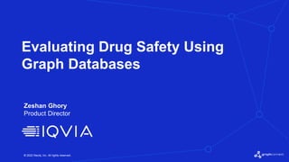 © 2022 Neo4j, Inc. All rights reserved.
Evaluating Drug Safety Using
Graph Databases
Zeshan Ghory
Product Director
 