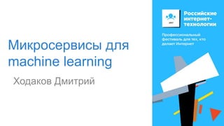 Микросервисы для
machine learning
Ходаков Дмитрий
Avito presentation
 