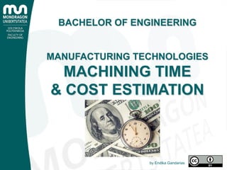 BACHELOR OF ENGINEERING
MANUFACTURING TECHNOLOGIES
MACHINING TIME
& COST ESTIMATION
by Endika Gandarias
 