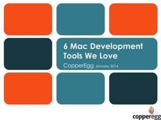 6 Mac Development
Tools We Love
CopperEgg January 2014

 