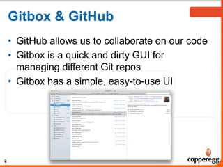 Gitbox & GitHub
• GitHub allows us to collaborate on our code
• Gitbox is a quick and dirty GUI for
managing different Git repos
• Gitbox has a simple, easy-to-use UI
2