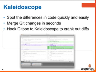Kaleidoscope
• Spot the differences in code quickly and easily
• Merge Git changes in seconds
• Hook Gitbox to Kaleidoscope to crank out diffs
4
