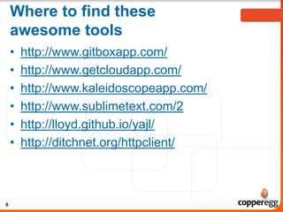 Where to find these
awesome tools
•
•
•
•
•
•
8
http://www.gitboxapp.com/
http://www.getcloudapp.com/
http://www.kaleidoscopeapp.com/
http://www.sublimetext.com/2
http://lloyd.github.io/yajl/
http://ditchnet.org/httpclient/