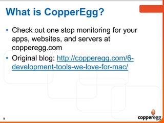 What is CopperEgg?
• Check out one stop monitoring for your
apps, websites, and servers at
copperegg.com
• Original blog: http://copperegg.com/6development-tools-we-love-for-mac/
9