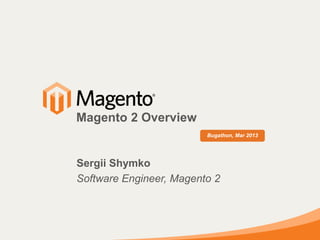 Sergii Shymko
Software Engineer, Magento 2
Bugathon, Mar 2013
Magento 2 Overview
 