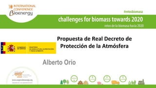 Propuesta de Real Decreto de
Protección de la Atmósfera
Alberto Orío
 