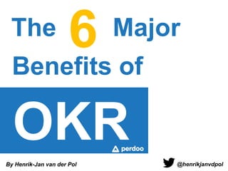 The Major6
Benefits of
OKR
@henrikjanvdpolBy Henrik-Jan van der Pol
 