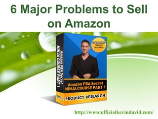 http://www.officialkevindavid.com/
6 Major Problems to Sell
on Amazon
 