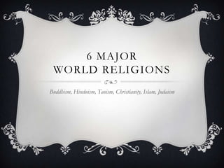 6 MAJOR
WORLD RELIGIONS
Buddhism, Hinduism, Taoism, Christianity, Islam, Judaism

 