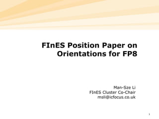   FInES Position Paper on Orientations for FP8 Man-Sze Li FInES Cluster Co-Chair [email_address] 
