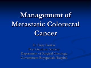 Management of
Metastatic Colorectal
      Cancer
         Dr Sujay Susikar
      Post Graduate Student
  Department of Surgical Oncology
  Government Royapettah Hospital
 