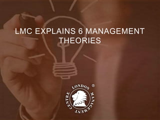 LMC EXPLAINS 6 MANAGEMENT
THEORIES
 