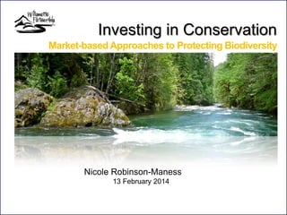 Investing in Conservation
Market-based Approaches to Protecting Biodiversity

Nicole Robinson-Maness
13 February 2014

 