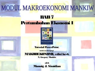 BAB 7 
Pertumbuhan Ekonomi I 
Chapter Seven 1 
® 
Tutorial PowerPointÔ 
untuk mendampingi 
MAKROEKONOMI, edisi ke-6. 
N. Gregory Mankiw 
oleh 
Mannig J. Simidian 
 