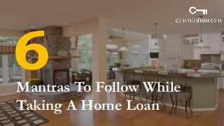 Mantras To Follow While
Taking A Home Loan
 