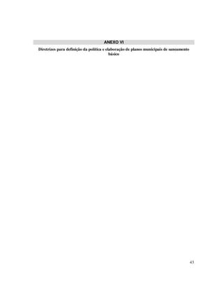 ANEXO VI
Diretrizes para definição da política e elaboração de planos municipais de saneamento
                                          básico




                                                                                        43
 