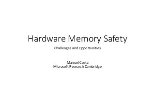 Hardware Memory Safety
Challenges and Opportunities
Manuel Costa
Microsoft Research Cambridge
 