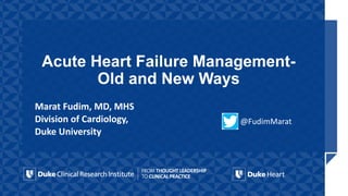 Acute Heart Failure Management-
Old and New Ways
Marat Fudim, MD, MHS
Division of Cardiology,
Duke University
@FudimMarat
 