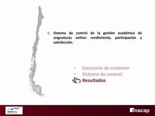 Sistema de control de la gestión académica de
asignaturas online: rendimiento, participación y
satisfacción.

•
•
•

Escenario de contexto
Sistema de control
Resultados

 