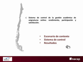 Sistema de control de la gestión académica de
asignaturas online: rendimiento, participación y
satisfacción.

•
•
•

Escenario de contexto
Sistema de control
Resultados

 