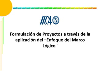 Formulación de Proyectos a través de la
aplicación del “Enfoque del Marco
Lógico”
 