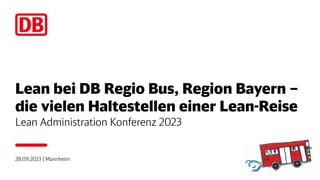 Lean bei DB Regio Bus, Region Bayern –
die vielen Haltestellen einer Lean-Reise
Lean Administration Konferenz 2023
28.09.2023 | Mannheim
 