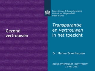 Dr. Marina Eckenhausen
Transparantie
en vertrouwen
in het toezicht
GOMA-SYMPOSIUM ‘JUST TRUST’
12 MEI 2017
 