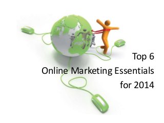 Top 6
Online Marketing Essentials
for 2014

 
