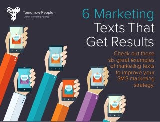 6 Marketing
Texts That
Get Results
Check out these
six great examples
of marketing texts
to improve your
SMS marketing
strategy.
 