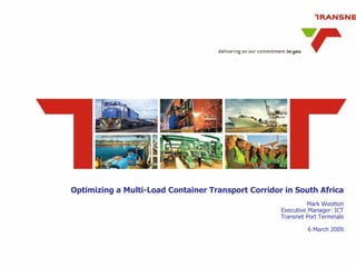 Optimizing a Multi-Load Container Transport Corridor in South Africa Mark Wootton Executive Manager: ICT Transnet Port Terminals 6 March 2009 