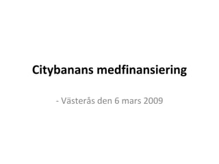 Citybanans medfinansiering - Västerås den 6 mars 2009 