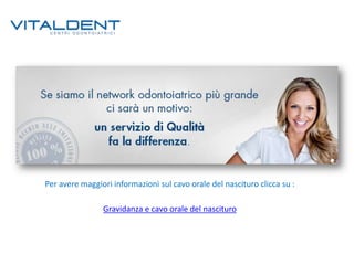 Per avere maggiori informazioni sul cavo orale del nascituro clicca su :
Gravidanza e cavo orale del nascituro

 