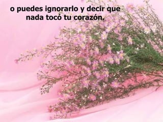 o puedes ignorarlo y decir que nada tocó tu corazón. 