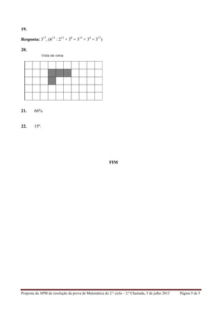 Proposta da APM de resolução da prova de Matemática do 2.º ciclo – 2.ª Chamada, 5 de julho 2013 Página 5 de 5
19.
Resposta: 317
, (613
: 213
× 34
= 313
× 34
= 317
)
20.
21. 66%
22. 15º.
FIM
 