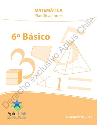6º Básico
53 =1
II Semestre 2013
MATEMÁTICA
Planificaciones
D
erecho
exclusivo
Aptus
C
hile
 