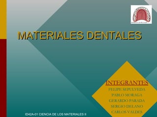 ID42A-01 CIENCIA DE LOS MATERIALES II
MATERIALES DENTALESMATERIALES DENTALES
INTEGRANTES
FELIPE SEPULVEDA
PABLO MORAGA
GERARDO PARADA
SERGIO DELANO
CARLOS VALDES
 