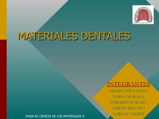 MATERIALES DENTALES ID42A-01 CIENCIA DE LOS MATERIALES II INTEGRANTES FELIPE SEPULVEDA PABLO MORAGA GERARDO PARADA SERGIO DELANO CARLOS VALDES 