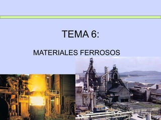 TEMA 6:
MATERIALES FERROSOS
 