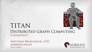 AURELIUS
THINKAURELIUS.COM
TITAN
Distributed Graph Computing
Matthias Broecheler, CTO
@mbroecheler
June XI, MMXIII
#CASSANDRA13
 