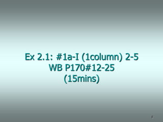 Ex 2.1: #1a-I (1column) 2-5
      WB P170#12-25
         (15mins)



                              8
 