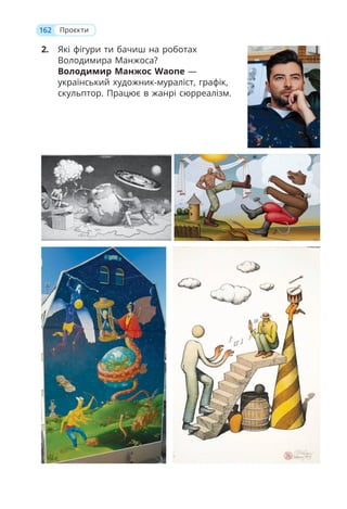 2. Які фігури ти бачиш на роботах
Володимира Манжоса?
Володимир Манжос Waone —
український художник-мураліст, графік,
скульптор. Працює в жанрі сюрреалізм.
162 Проєкти
 